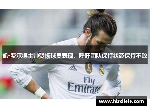 凯-费尔德主帅赞扬球员表现，呼吁团队保持状态保持不败